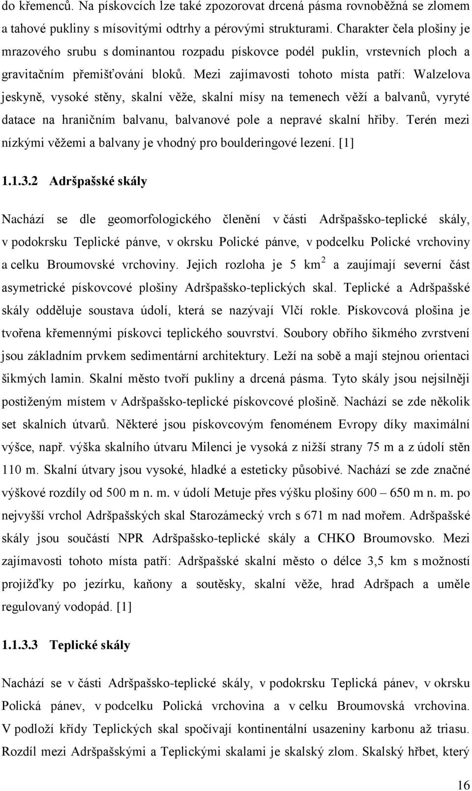 Mezi zajímavosti tohoto místa patří: Walzelova jeskyně, vysoké stěny, skalní věže, skalní mísy na temenech věží a balvanů, vyryté datace na hraničním balvanu, balvanové pole a nepravé skalní hřiby.