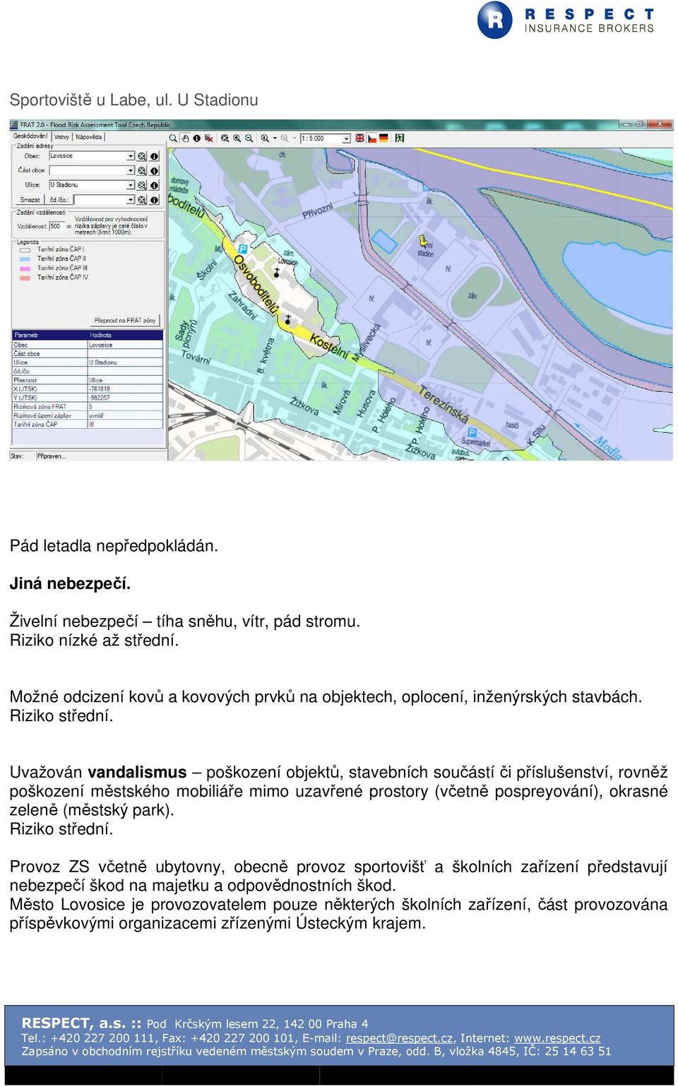 Uvažován vandalismus poškození objektů, stavebních součástí či příslušenství, rovněž poškození městského mobiliáře mimo uzavřené prostory (včetně pospreyování), okrasné zeleně