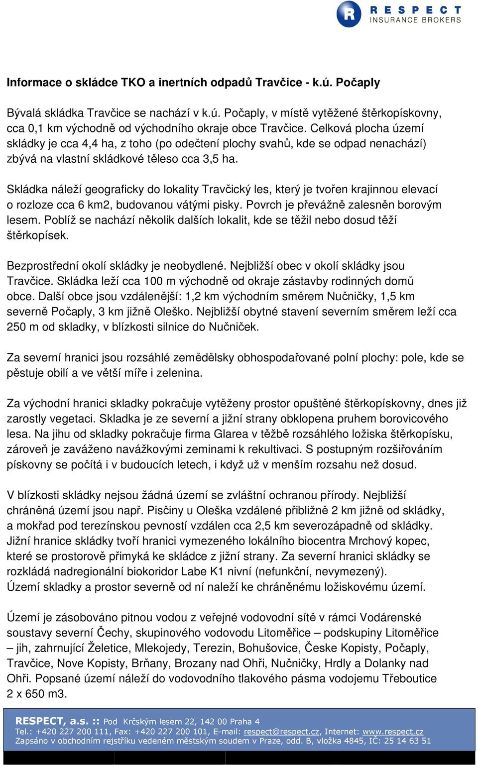 Skládka náleží geograficky do lokality Travčický les, který je tvořen krajinnou elevací o rozloze cca 6 km2, budovanou vátými pisky. Povrch je převážně zalesněn borovým lesem.