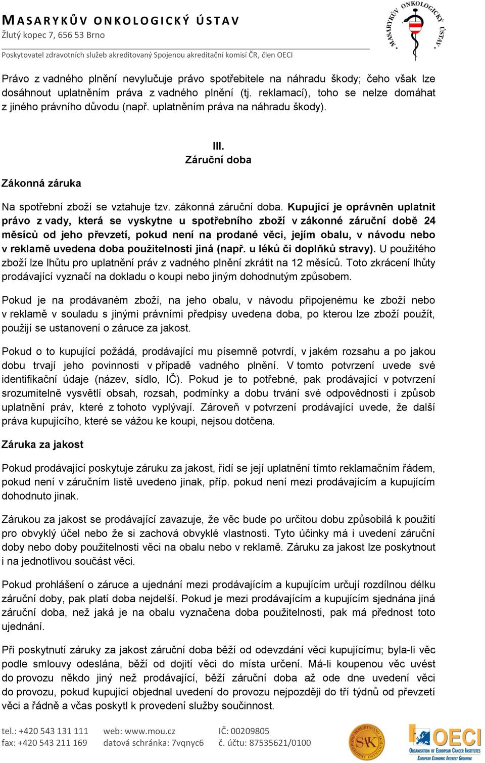 Kupující je oprávněn uplatnit právo z vady, která se vyskytne u spotřebního zboží v zákonné záruční době 24 měsíců od jeho převzetí, pokud není na prodané věci, jejím obalu, v návodu nebo v reklamě