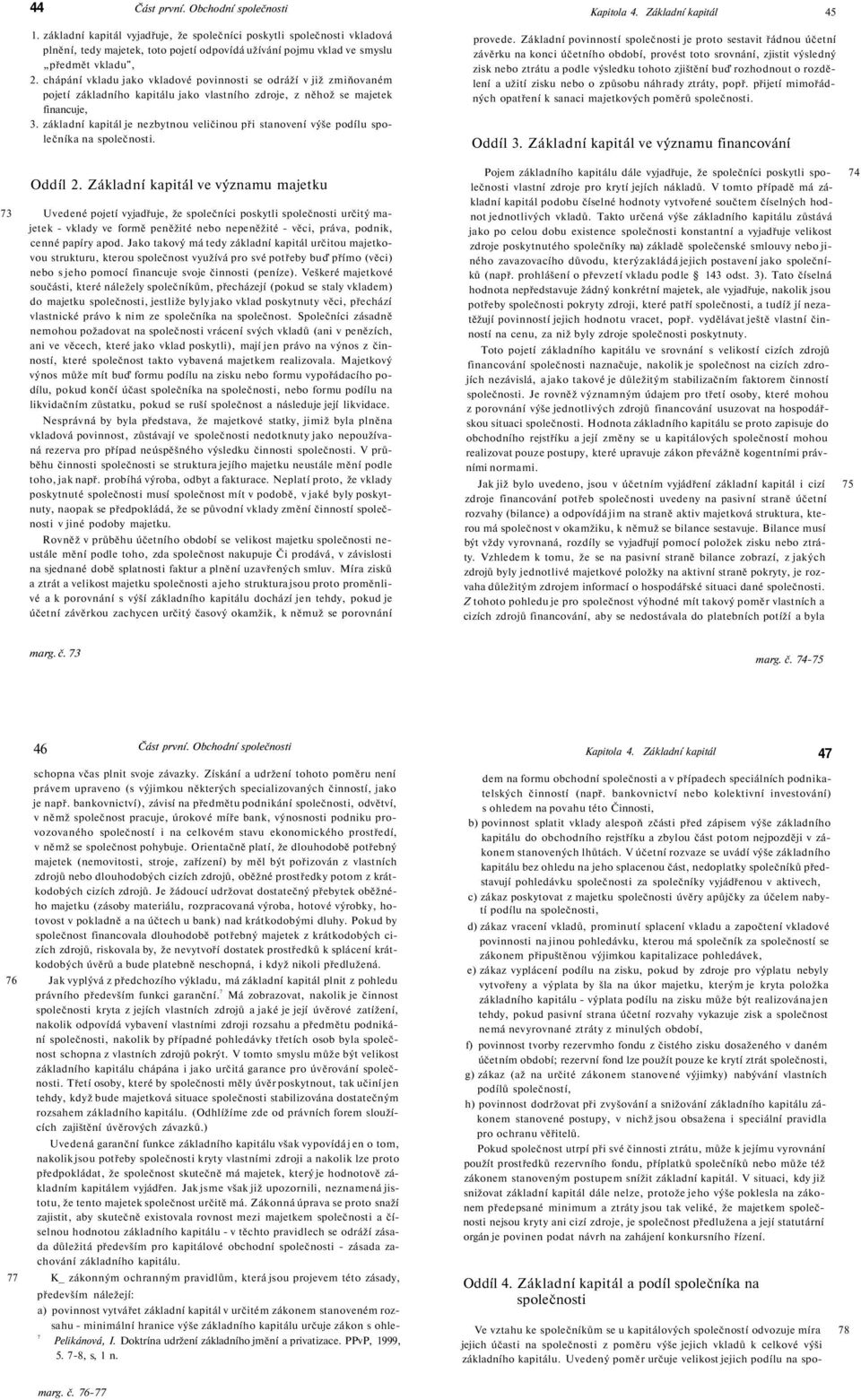 chápání vkladu jako vkladové povinnosti se odráží v již zmiňovaném pojetí základního kapitálu jako vlastního zdroje, z něhož se majetek financuje, 3.
