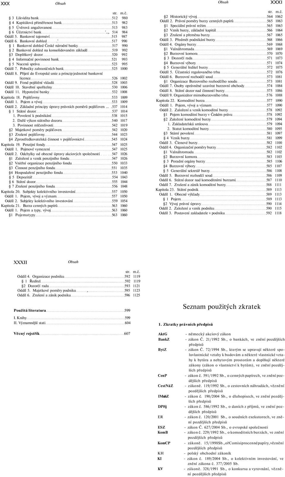 ' 517 990 1 Bankovní dohled České národní banky 517 990 2 Bankovní dohled na konsolidovaném základě 519 992 3 Doplňkový dozor 520 992 4 Informační povinnost bank 521 993 5 Nucená správa 523 995 Oddíl