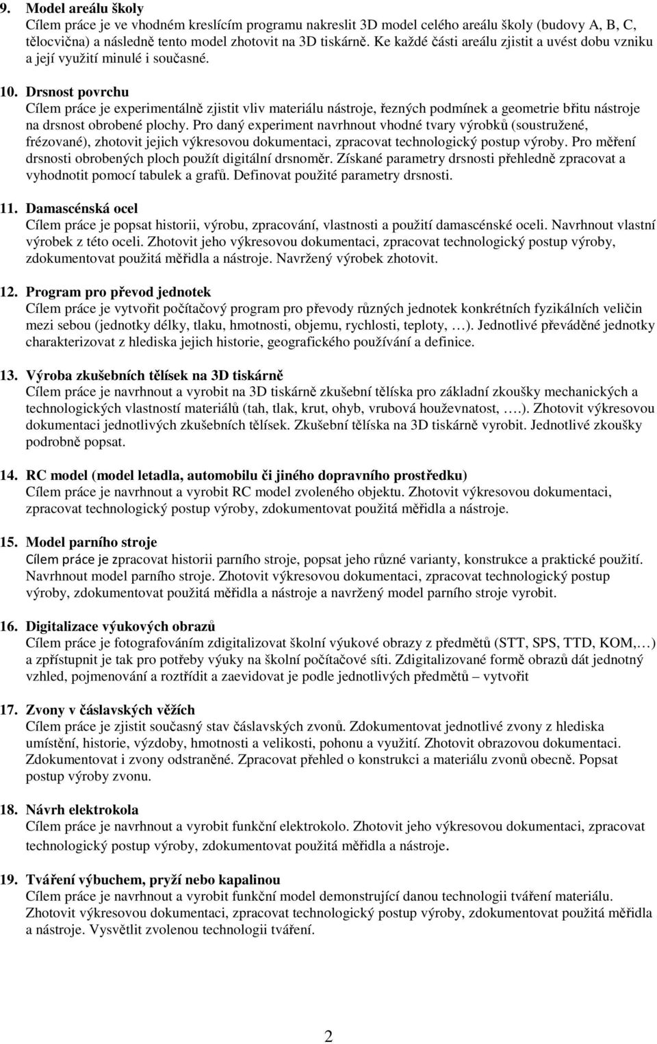 Drsnost povrchu Cílem práce je experimentálně zjistit vliv materiálu nástroje, řezných podmínek a geometrie břitu nástroje na drsnost obrobené plochy.