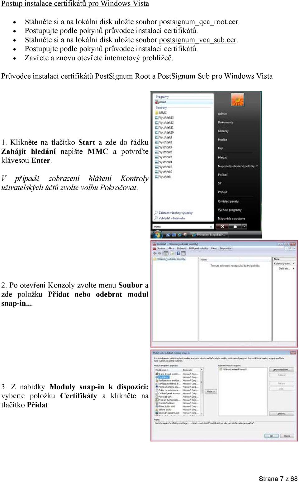 Průvodce instalací certifikátů PostSignum Root a PostSignum Sub pro Windows Vista 1. Klikněte na tlačítko Start a zde do řádku Zahájit hledání napište MMC a potvrďte klávesou Enter.