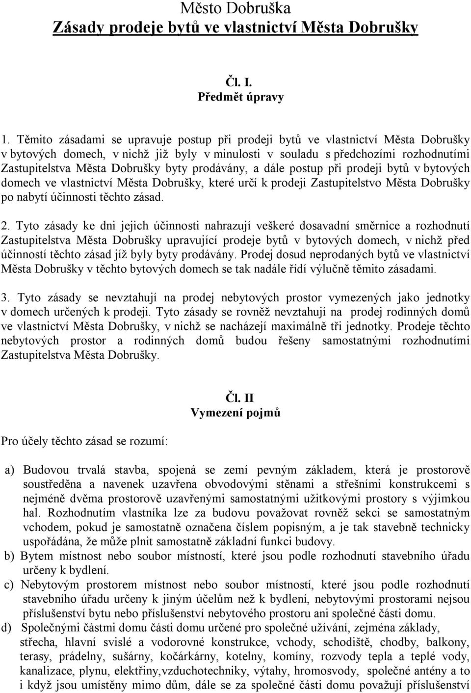 byty prodávány, a dále postup při prodeji bytů v bytových domech ve vlastnictví Města Dobrušky, které určí k prodeji Zastupitelstvo Města Dobrušky po nabytí účinnosti těchto zásad. 2.