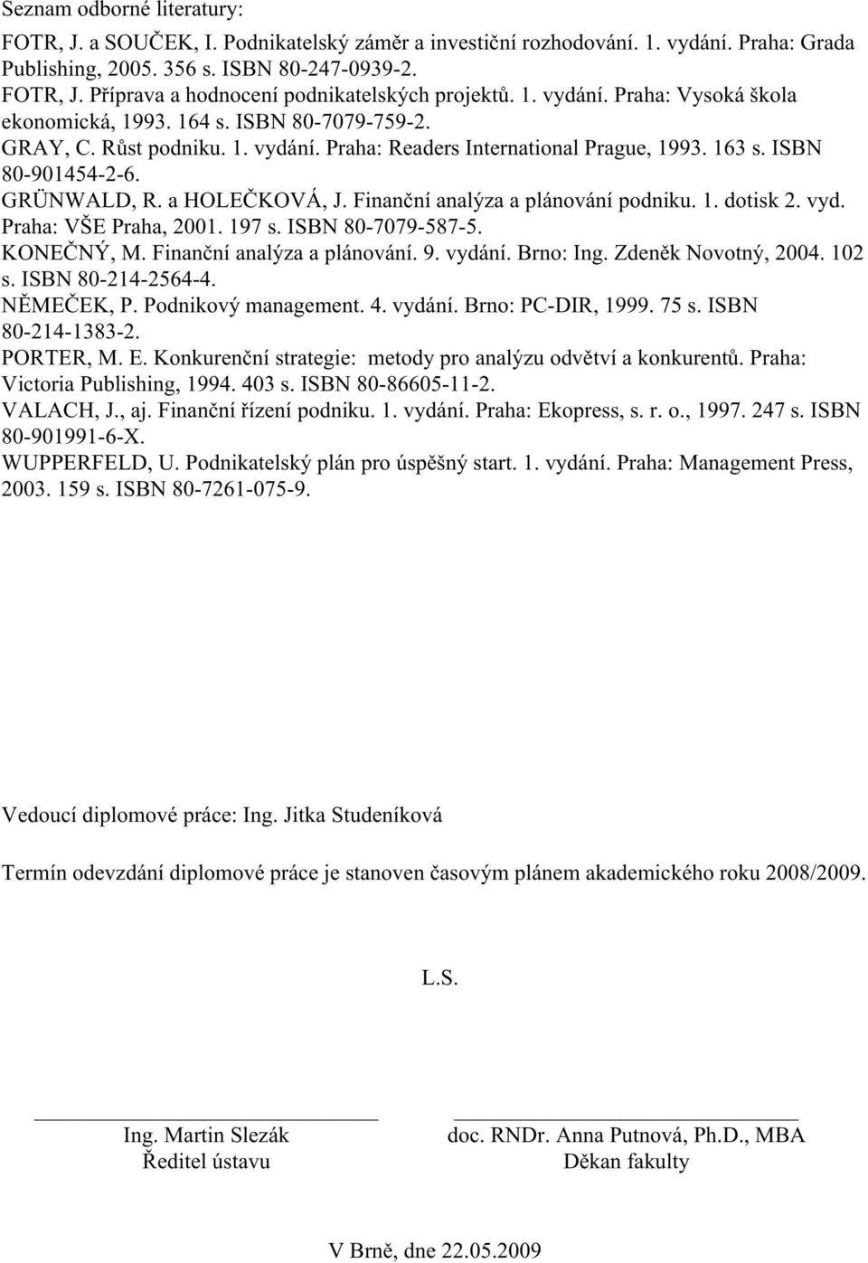 a HOLEČKOVÁ, J. Finanční analýza a plánování podniku. 1. dotisk 2. vyd. Praha: VŠE Praha, 2001. 197 s. ISBN 80-7079-587-5. KONEČNÝ, M. Finanční analýza a plánování. 9. vydání. Brno: Ing.