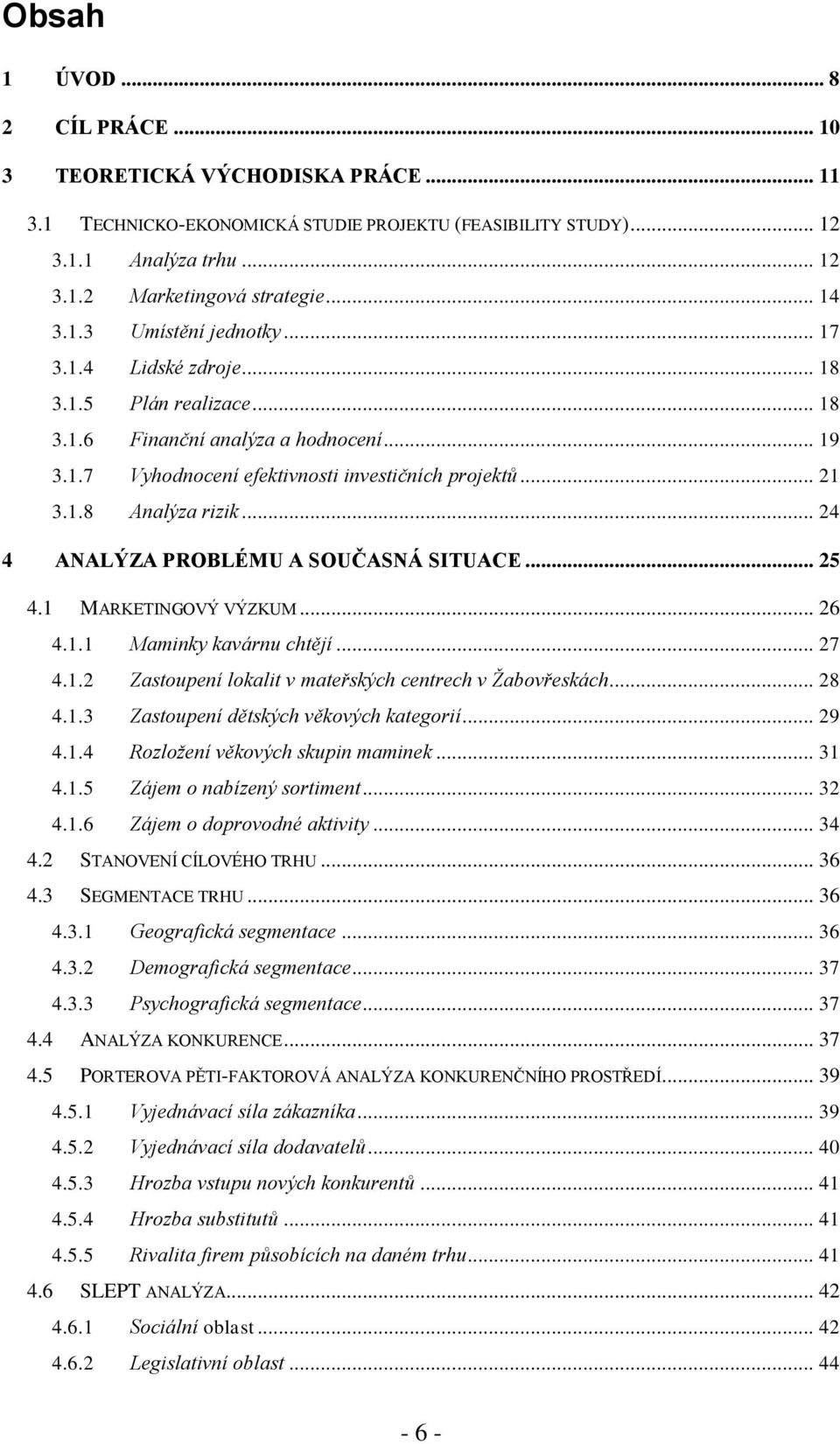 .. 24 4 ANALÝZA PROBLÉMU A SOUČASNÁ SITUACE... 25 4.1 MARKETINGOVÝ VÝZKUM... 26 4.1.1 Maminky kavárnu chtějí... 27 4.1.2 Zastoupení lokalit v mateřských centrech v Žabovřeskách... 28 4.1.3 Zastoupení dětských věkových kategorií.