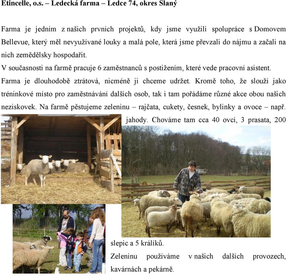 převzali do nájmu a začali na nich zemědělsky hospodařit. V současnosti na farmě pracuje 6 zaměstnanců s postižením, které vede pracovní asistent.