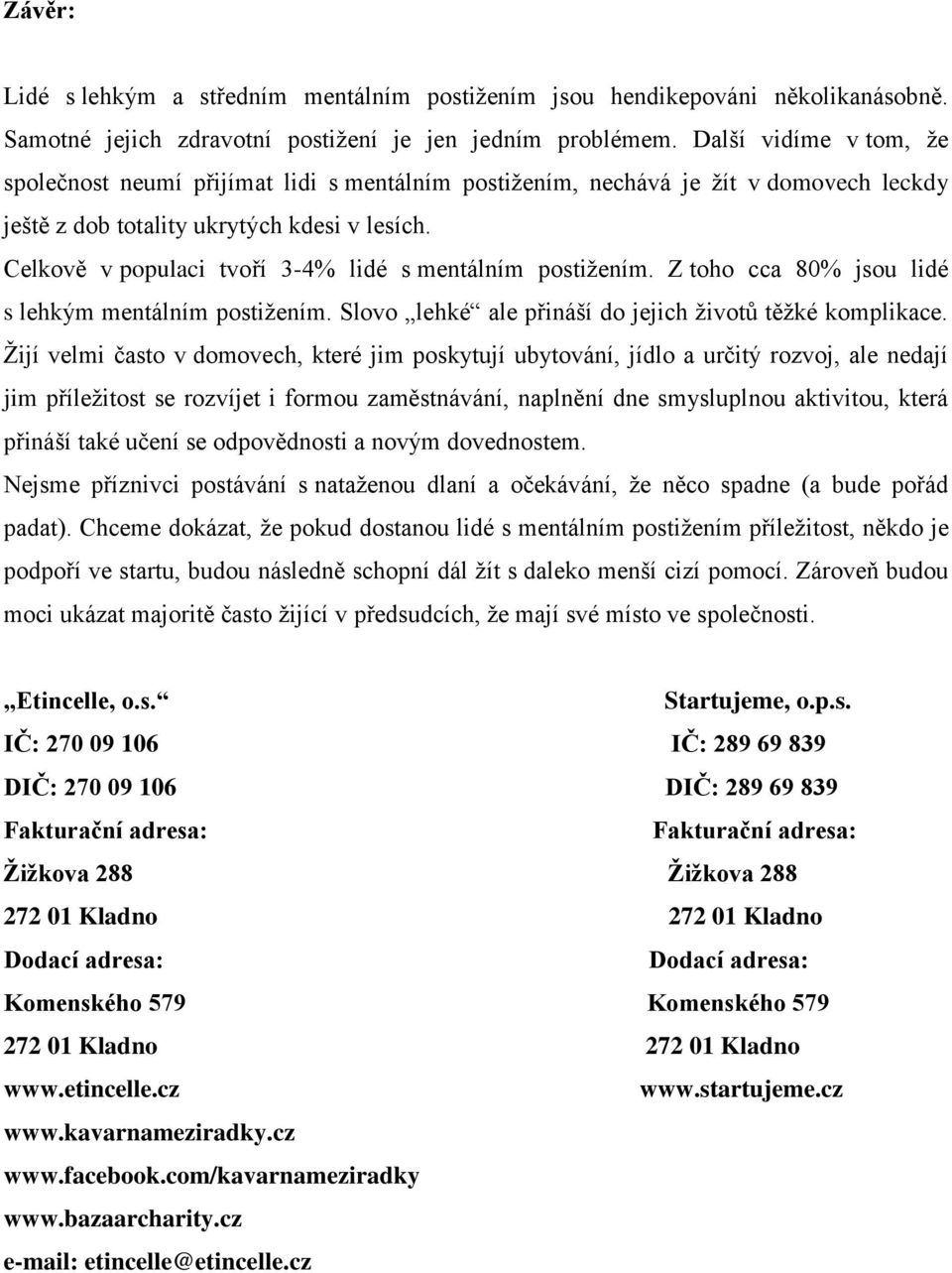 Celkově v populaci tvoří 3-4% lidé s mentálním postižením. Z toho cca 80% jsou lidé s lehkým mentálním postižením. Slovo lehké ale přináší do jejich životů těžké komplikace.