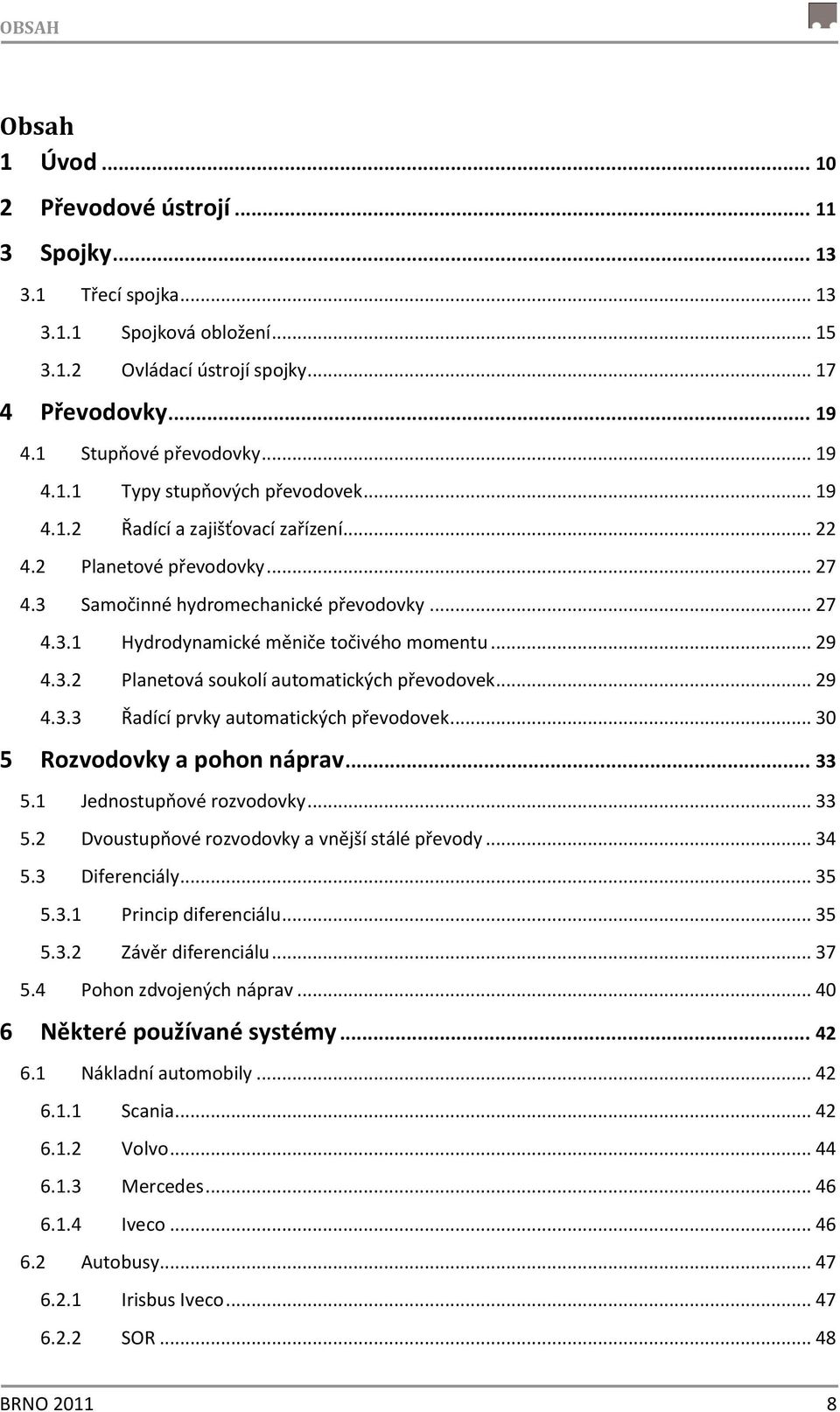 .. 29 4.3.2 Planetová soukolí automatických převodovek... 29 4.3.3 Řadící prvky automatických převodovek... 30 5 Rozvodovky a pohon náprav... 33 5.1 Jednostupňové rozvodovky... 33 5.2 Dvoustupňové rozvodovky a vnější stálé převody.