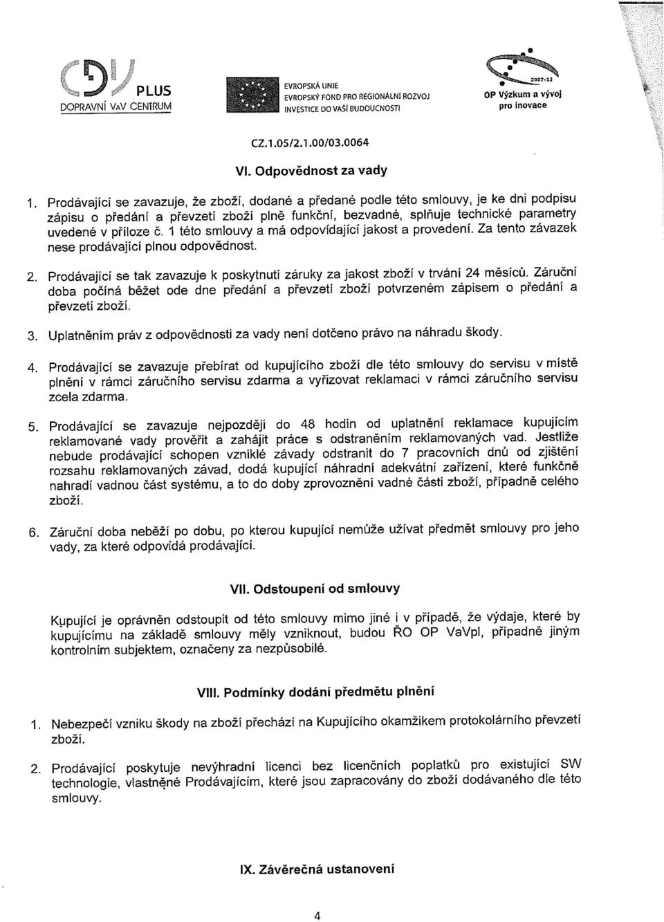 Prodávající se zavazuje, že zboží, dodané a předané podle této smlouvy, je ke dni podpisu zápisu o předání a převzetí zboží plně funkční, bezvadné, splňuje technické parametry uvedené v příloze č.