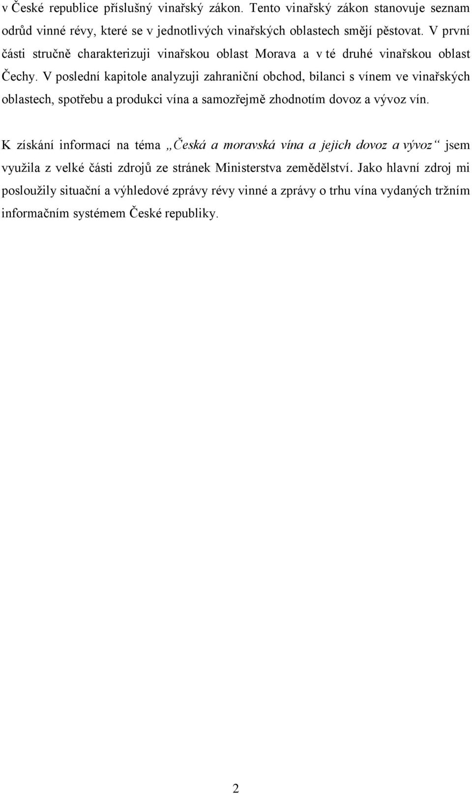 V poslední kapitole analyzuji zahraniční obchod, bilanci s vínem ve vinařských oblastech, spotřebu a produkci vína a samozřejmě zhodnotím dovoz a vývoz vín.