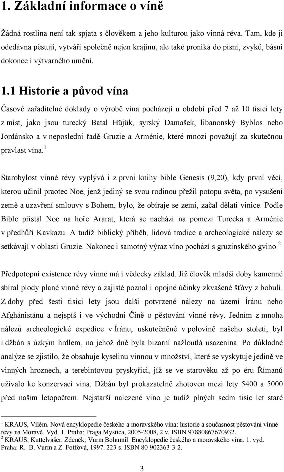 1 Historie a původ vína Časově zařaditelné doklady o výrobě vína pocházejí u období před 7 až 10 tisíci lety z míst, jako jsou turecký Batal Hüjük, syrský Damašek, libanonský Byblos nebo Jordánsko a