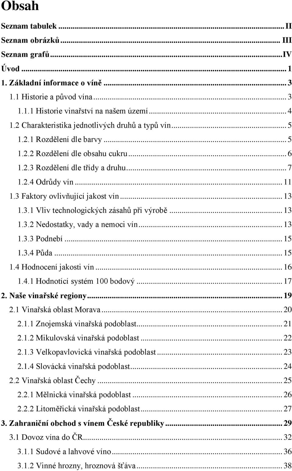 3 Faktory ovlivňující jakost vín... 13 1.3.1 Vliv technologických zásahů při výrobě... 13 1.3.2 Nedostatky, vady a nemoci vín... 13 1.3.3 Podnebí... 15 1.3.4 Půda... 15 1.4 Hodnocení jakosti vín.