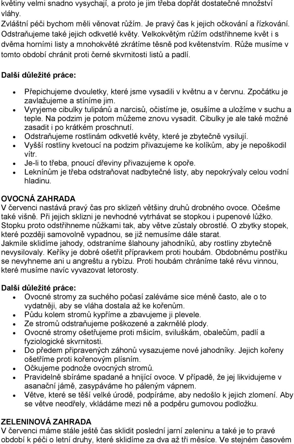 Růže musíme v tomto období chránit proti černé skvrnitosti listů a padlí. Přepichujeme dvouletky, které jsme vysadili v květnu a v červnu. Zpočátku je zavlažujeme a stíníme jim.