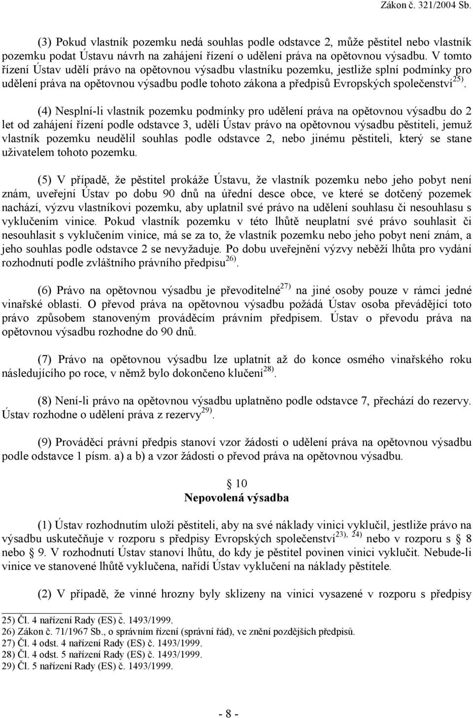 (4) Nesplní-li vlastník pozemku podmínky pro udělení práva na opětovnou výsadbu do 2 let od zahájení řízení podle odstavce 3, udělí Ústav právo na opětovnou výsadbu pěstiteli, jemuž vlastník pozemku