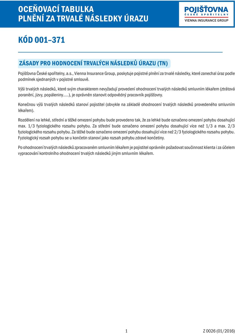 ..), je oprávněn stanovit odpovědný pracovník pojišťovny. Konečnou výši trvalých následků stanoví pojistitel (obvykle na základě ohodnocení trvalých následků provedeného smluvním lékařem).