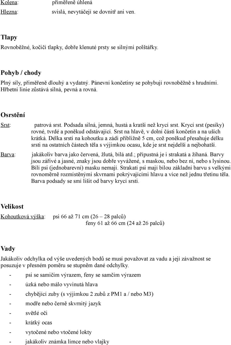 Krycí srst (pesíky) rovné, tvrdé a poněkud odstávající. Srst na hlavě, v dolní části končetin a na uších krátká.