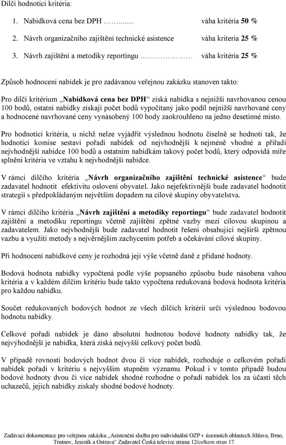 navrhovanou cenou 100 bodů, ostatní nabídky získají počet bodů vypočítaný jako podíl nejniţší navrhované ceny a hodnocené navrhované ceny vynásobený 100 body zaokrouhleno na jedno desetinné místo.