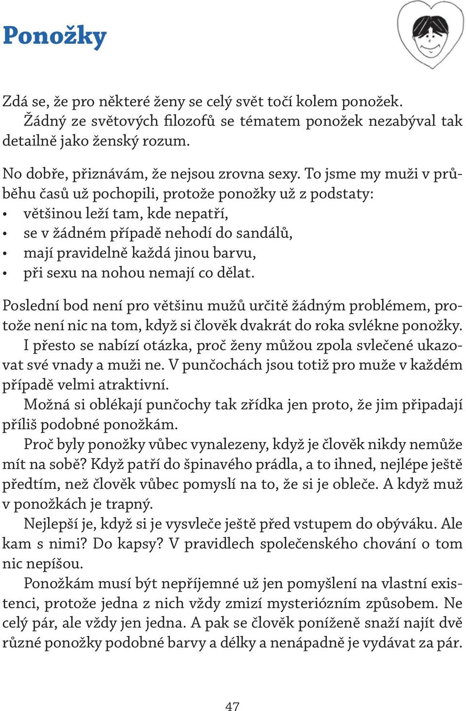 To jsme my muži v průběhu časů už pochopili, protože ponožky už z podstaty: většinou leží tam, kde nepatří, se v žádném případě nehodí do sandálů, mají pravidelně každá jinou barvu, při sexu na nohou