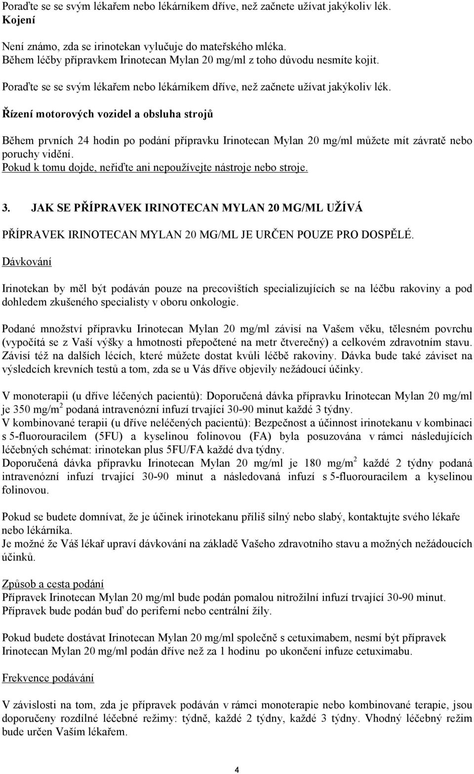 Řízení motorových vozidel a obsluha strojů Během prvních 24 hodin po podání přípravku Irinotecan Mylan 20 mg/ml můžete mít závratě nebo poruchy vidění.
