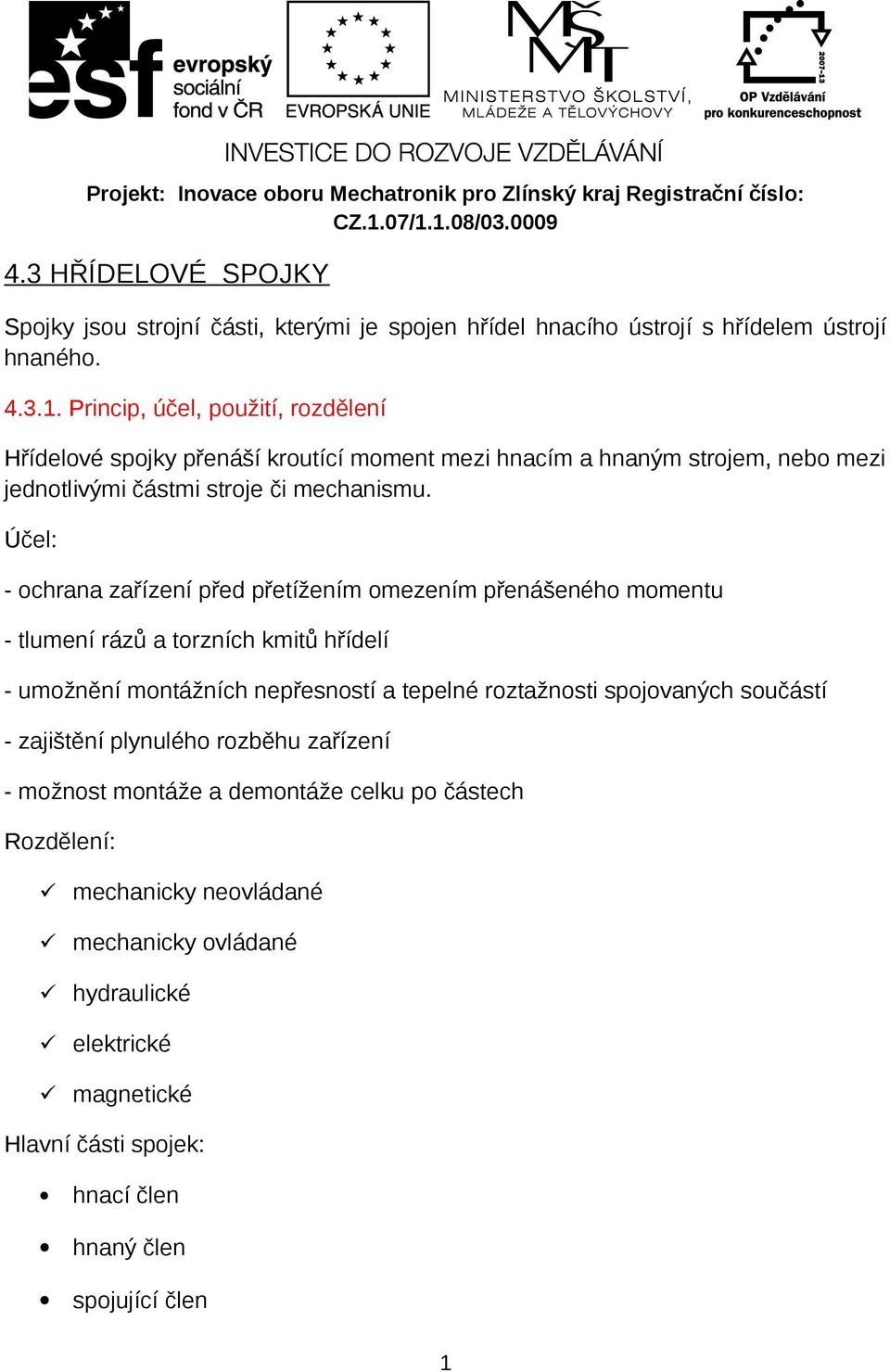 Princip, účel, použití, rozdělení Hřídelové spojky přenáší kroutící moment mezi hnacím a hnaným strojem, nebo mezi jednotlivými částmi stroje či mechanismu.