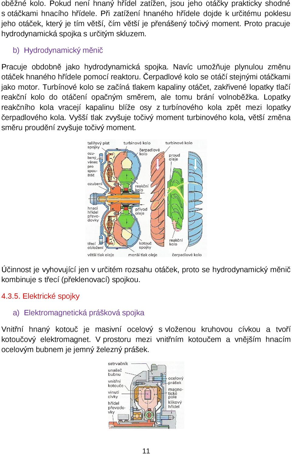 b) Hydrodynamický měnič Pracuje obdobně jako hydrodynamická spojka. Navíc umožňuje plynulou změnu otáček hnaného hřídele pomocí reaktoru. Čerpadlové kolo se otáčí stejnými otáčkami jako motor.