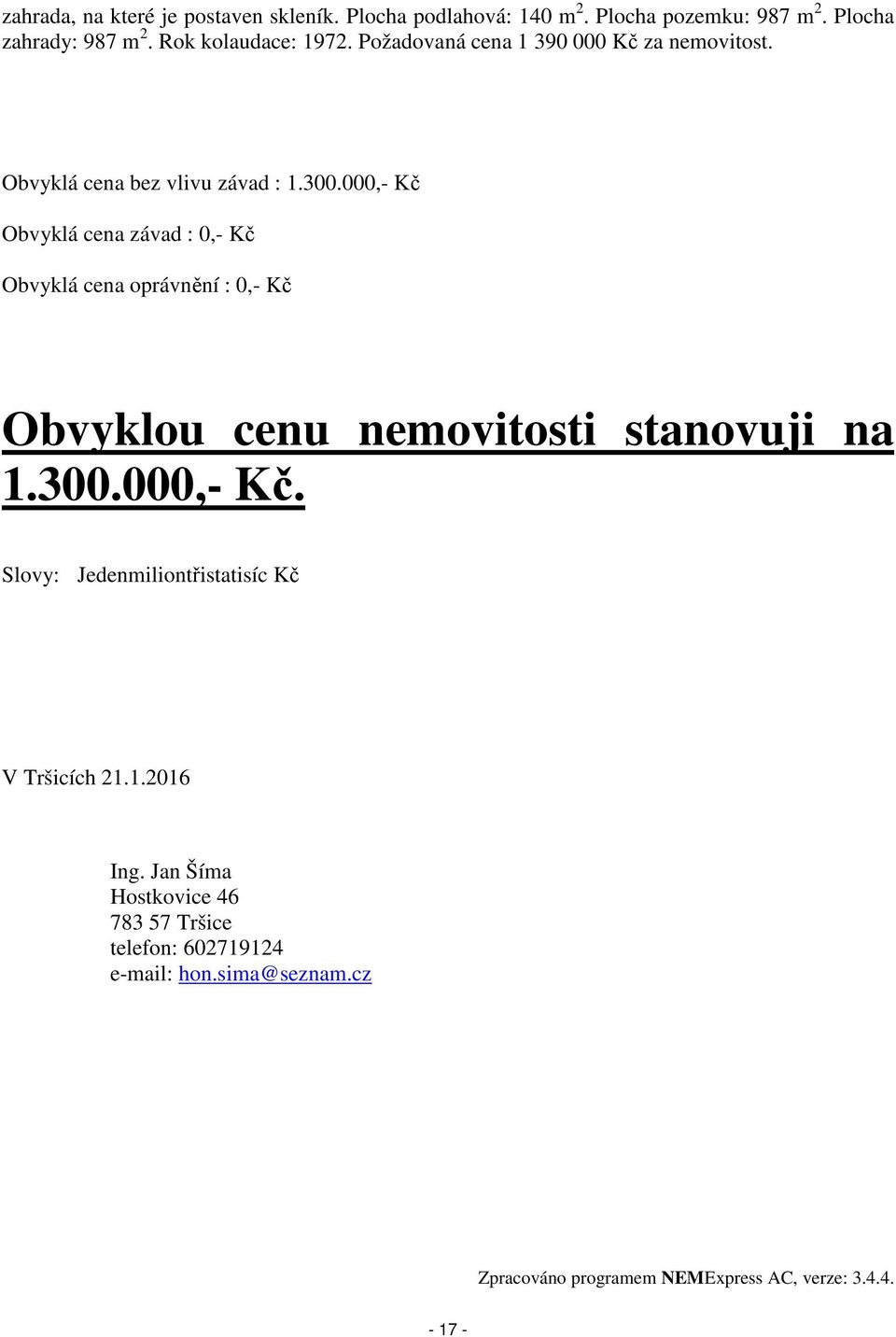 000,- Kč Obvyklá cena závad : 0,- Kč Obvyklá cena oprávnění : 0,- Kč Obvyklou cenu nemovitosti stanovuji na 1.300.000,- Kč. Slovy: Jedenmiliontřistatisíc Kč V Tršicích 21.