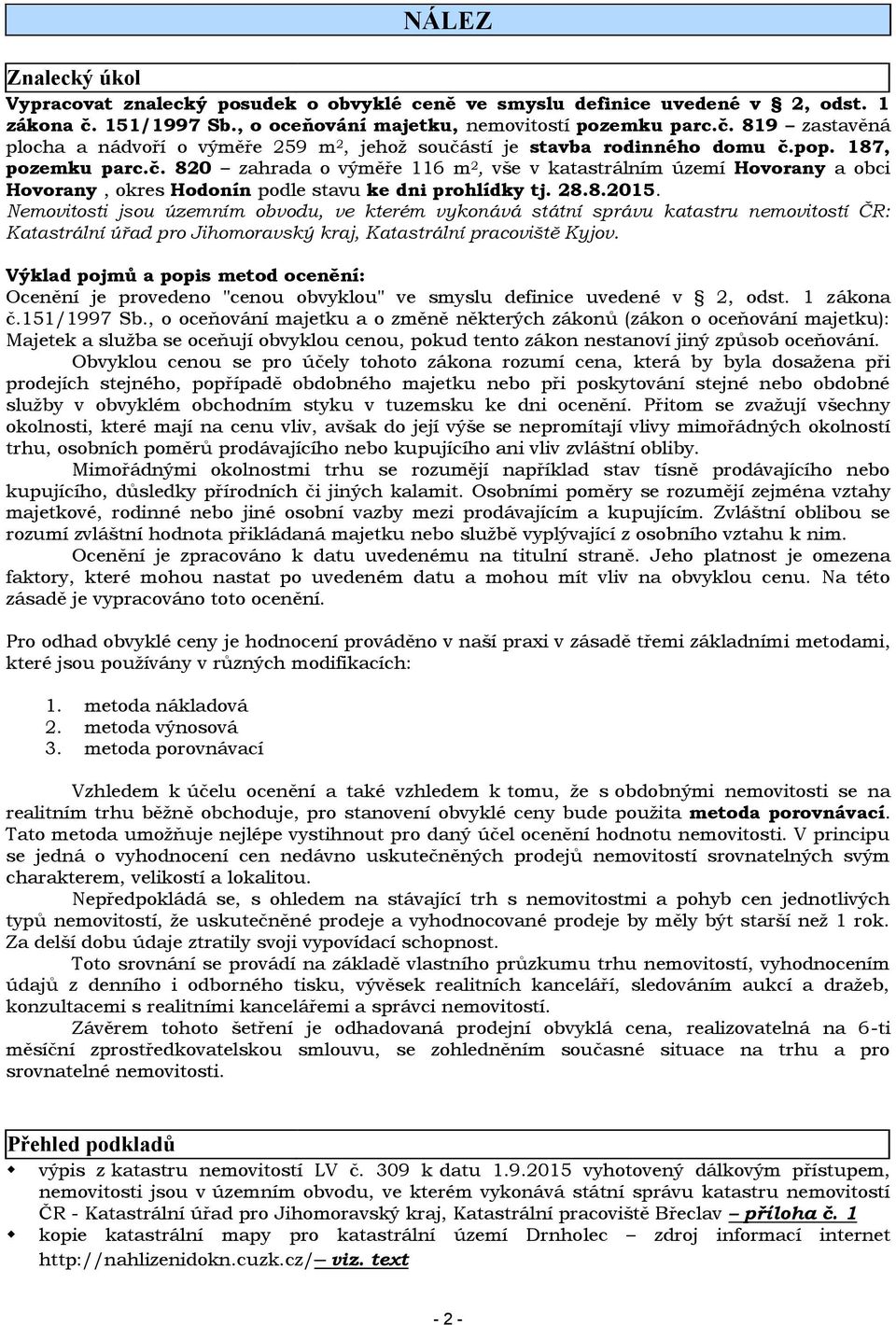 28.8.2015. Nemovitosti jsou územním obvodu, ve kterém vykonává státní správu katastru nemovitostí ČR: Katastrální úřad pro Jihomoravský kraj, Katastrální pracoviště Kyjov.