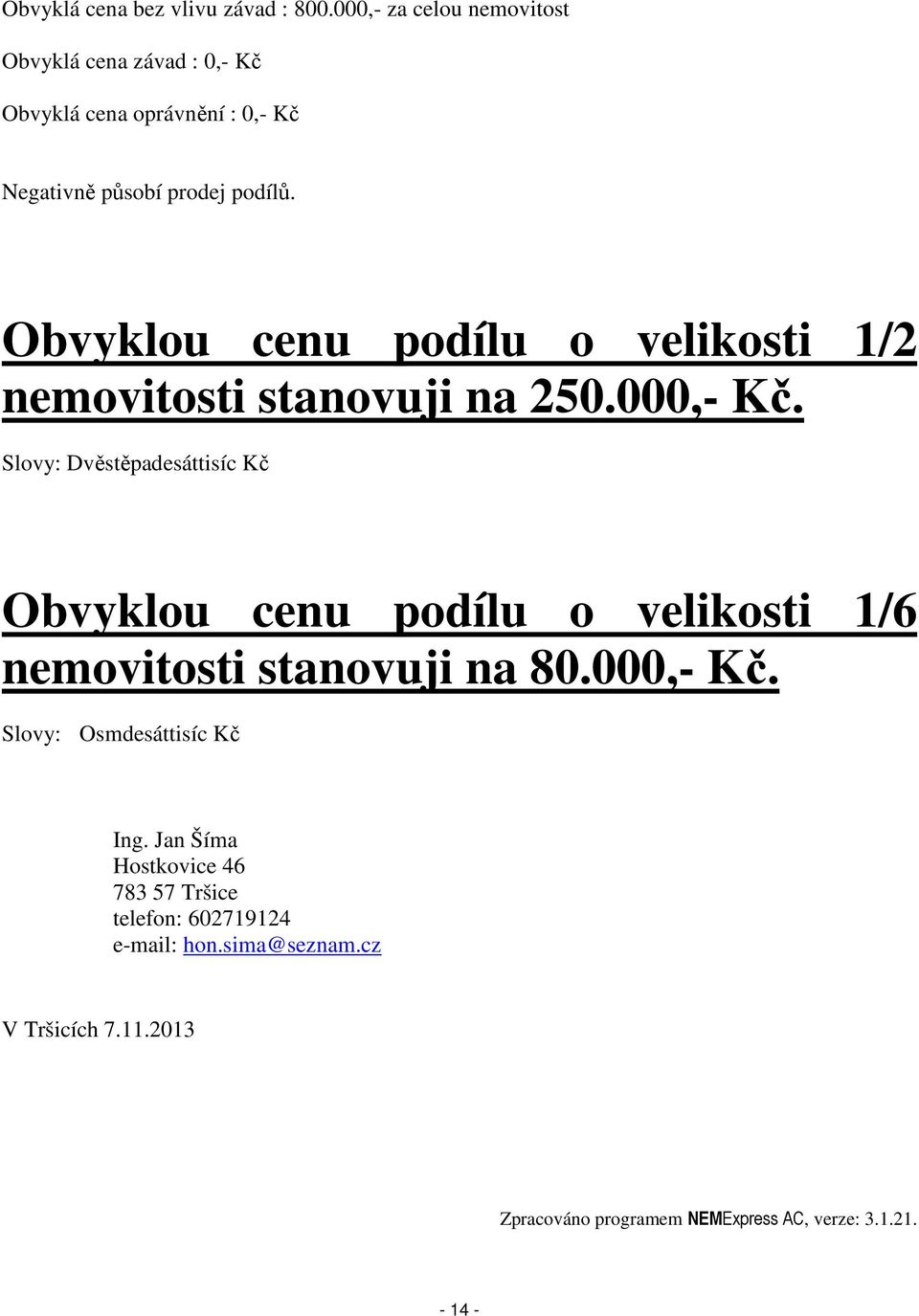 Obvyklou cenu podílu o velikosti 1/2 nemovitosti stanovuji na 250.000,- Kč.