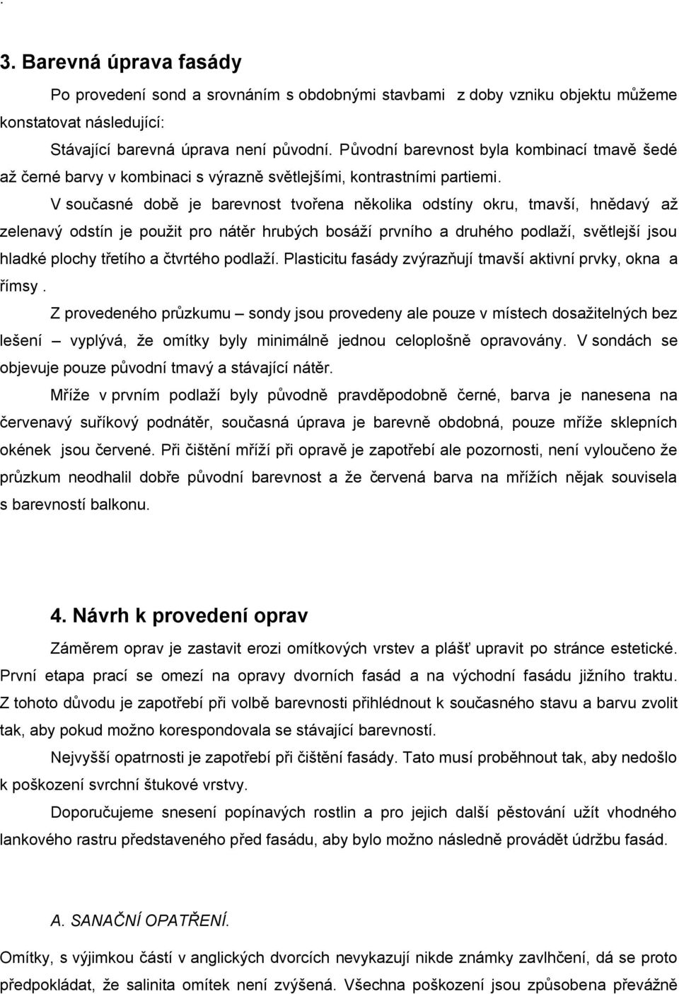 V současné době je barevnost tvořena několika odstíny okru, tmavší, hnědavý až zelenavý odstín je použit pro nátěr hrubých bosáží prvního a druhého podlaží, světlejší jsou hladké plochy třetího a