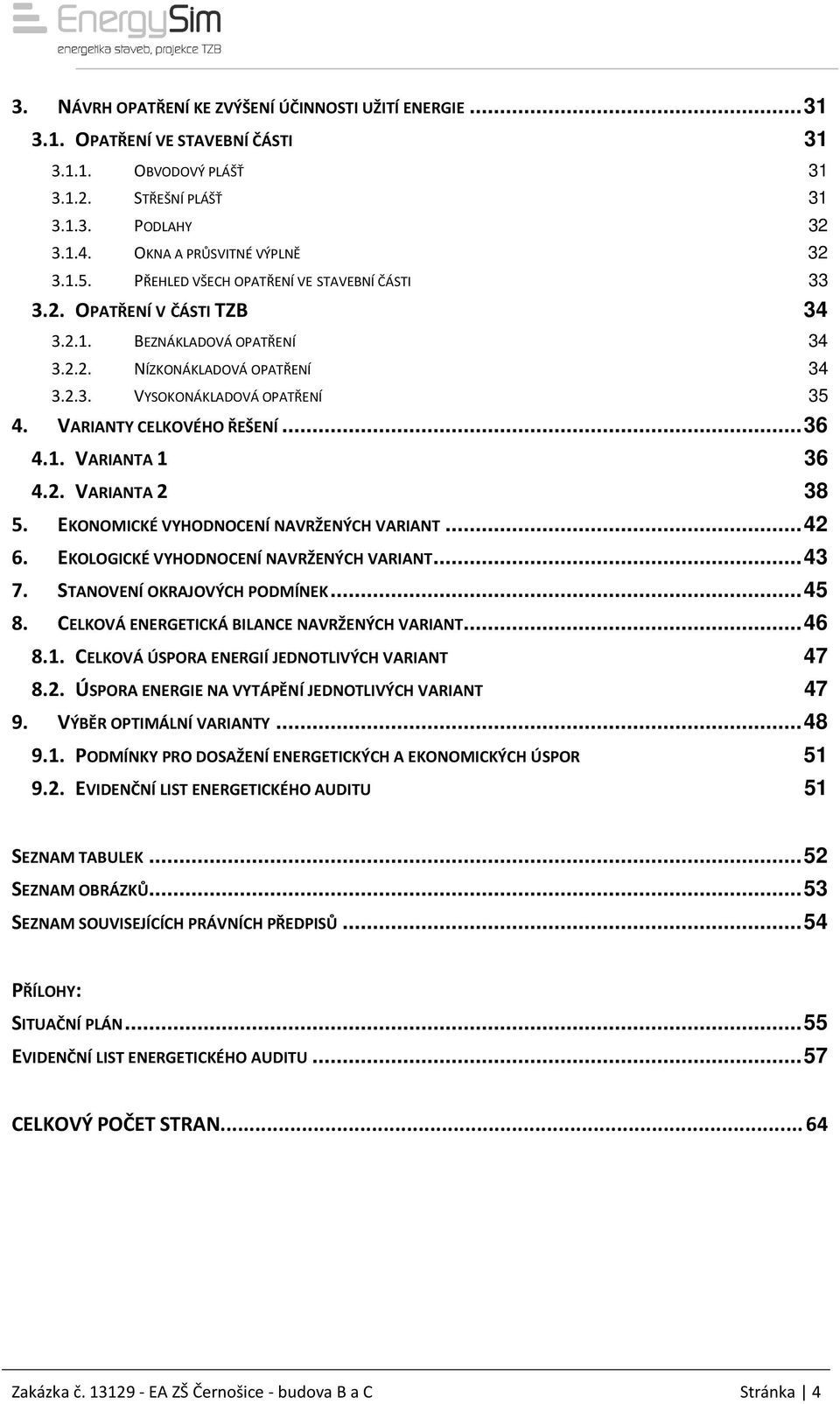 VARIANTY CELKOVÉHO ŘEŠENÍ...36 4.1. VARIANTA 1 36 4.2. VARIANTA 2 38 5. EKONOMICKÉ VYHODNOCENÍ NAVRŽENÝCH VARIANT...42 6. EKOLOGICKÉ VYHODNOCENÍ NAVRŽENÝCH VARIANT...43 7.