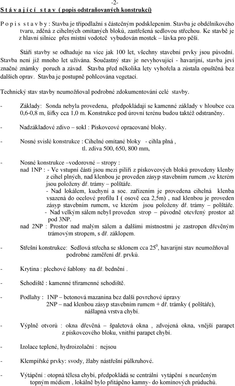 Stáří stavby se odhaduje na více jak 100 let, všechny stavební prvky jsou původní. Stavba není již mnoho let užívána.