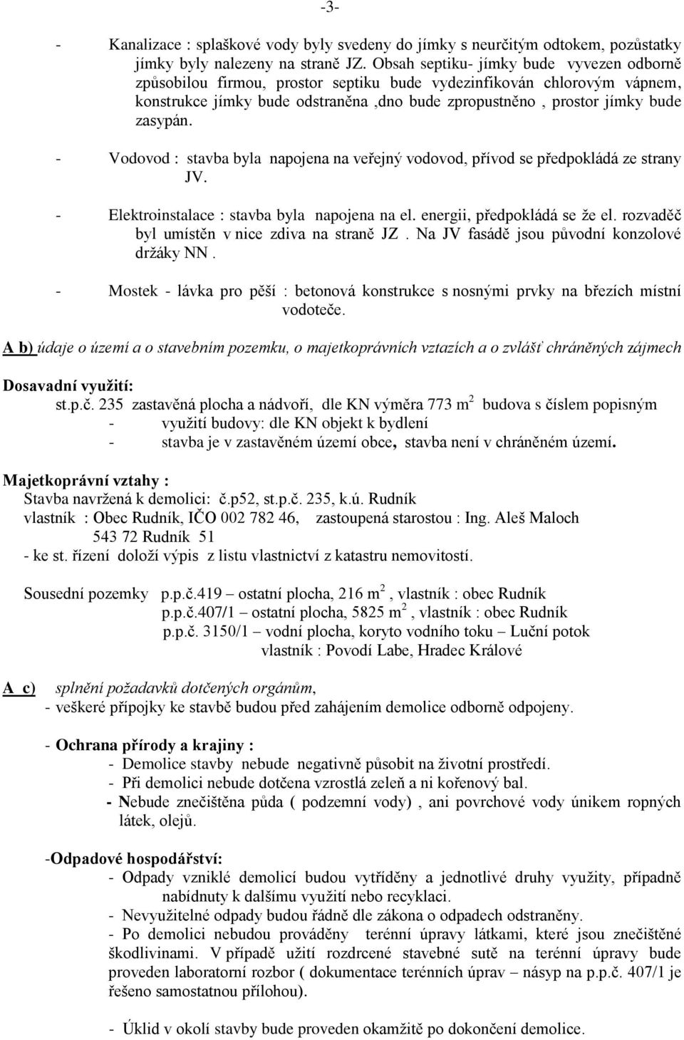 - Vodovod : stavba byla napojena na veřejný vodovod, přívod se předpokládá ze strany JV. - Elektroinstalace : stavba byla napojena na el. energii, předpokládá se že el.