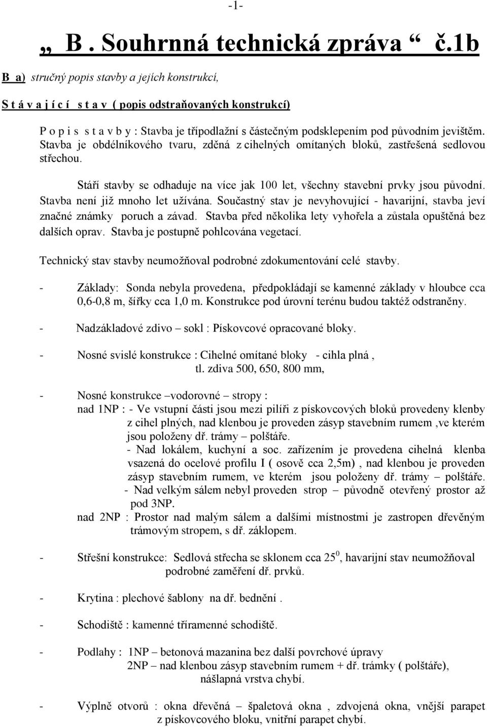 jevištěm. Stavba je obdélníkového tvaru, zděná z cihelných omítaných bloků, zastřešená sedlovou střechou. Stáří stavby se odhaduje na více jak 100 let, všechny stavební prvky jsou původní.