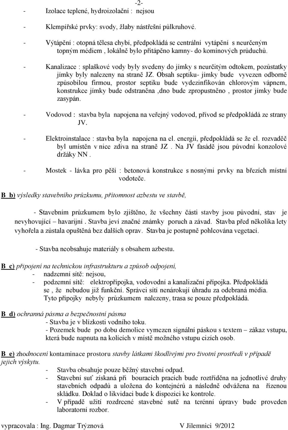 - Kanalizace : splaškové vody byly svedeny do jímky s neurčitým odtokem, pozůstatky jímky byly nalezeny na straně JZ.