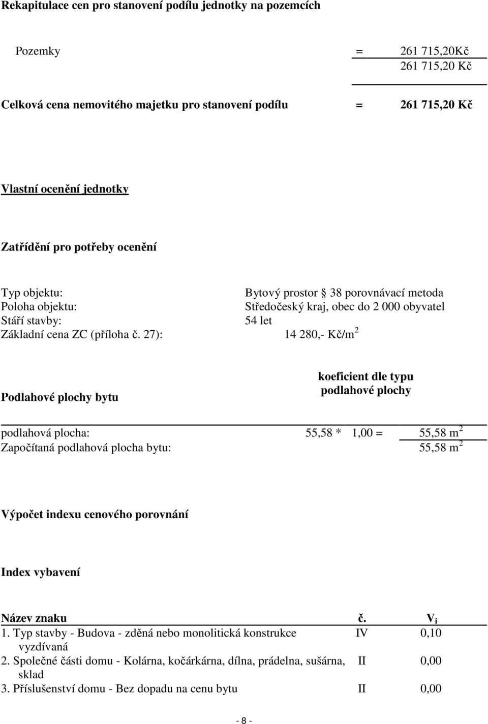 27): 14 280,- Kč/m 2 Podlahové plochy bytu koeficient dle typu podlahové plochy podlahová plocha: 55,58 * 1,00 = 55,58 m 2 Započítaná podlahová plocha bytu: 55,58 m 2 Výpočet indexu cenového