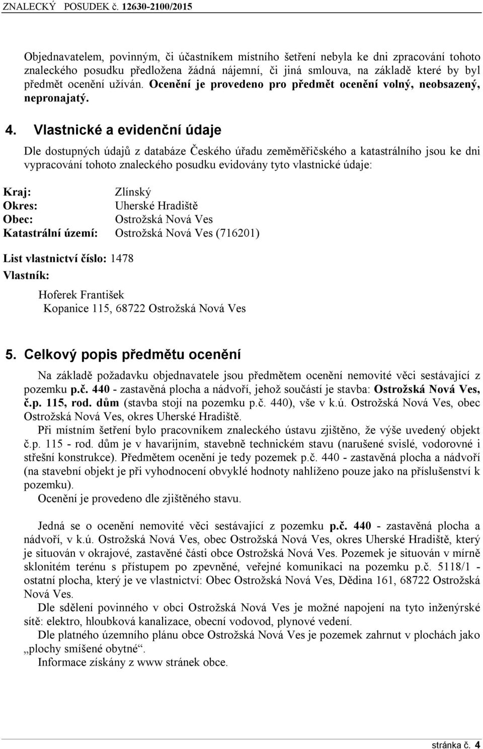 Vlastnické a evidenční údaje Dle dostupných údajů z databáze Českého úřadu zeměměřičského a katastrálního jsou ke dni vypracování tohoto znaleckého posudku evidovány tyto vlastnické údaje: Kraj: