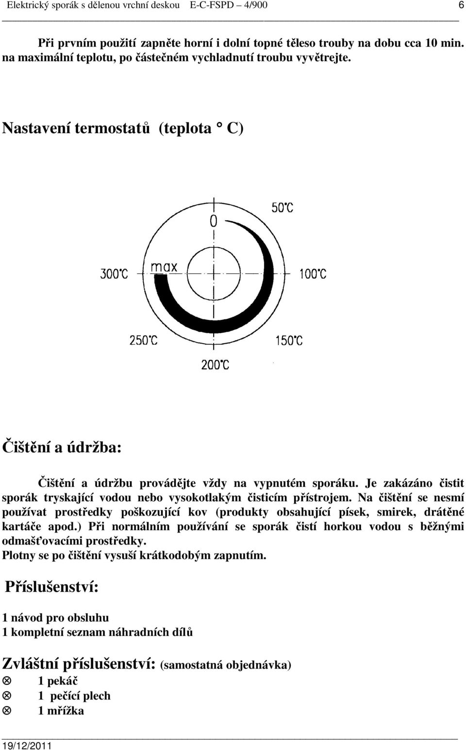 Je zakázáno čistit sporák tryskající vodou nebo vysokotlakým čisticím přístrojem.