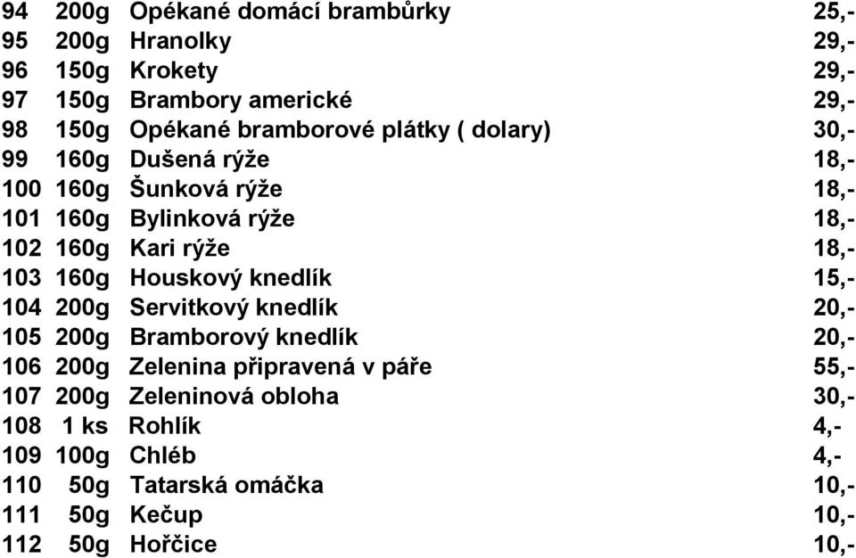 18,- 103 160g Houskový knedlík 15,- 15,- 104 200g Servitkový knedlík 20,- 20,- 105 200g Bramborový knedlík 20,- 20,- 106 200g Zelenina připravená v páře 55,-