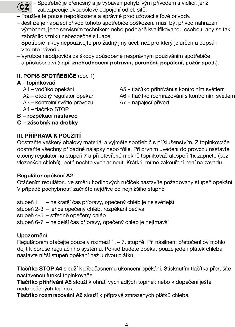 Spotřebič nikdy nepoužívejte pro žádný jiný účel, než pro který je určen a popsán v tomto návodu! Výrobce neodpovídá za škody způsobené nesprávným používáním spotřebiče a příslušenství (např.