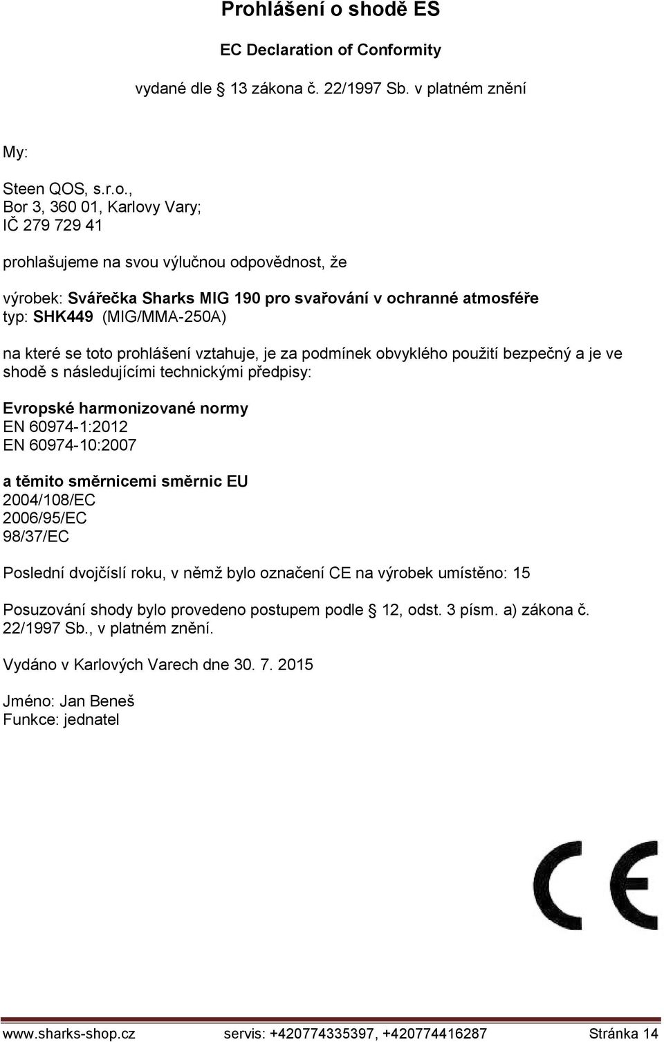 shodě s následujícími technickými předpisy: Evropské harmonizované normy EN 60974-1:2012 EN 60974-10:2007 a těmito směrnicemi směrnic EU 2004/108/EC 2006/95/EC 98/37/EC Poslední dvojčíslí roku, v