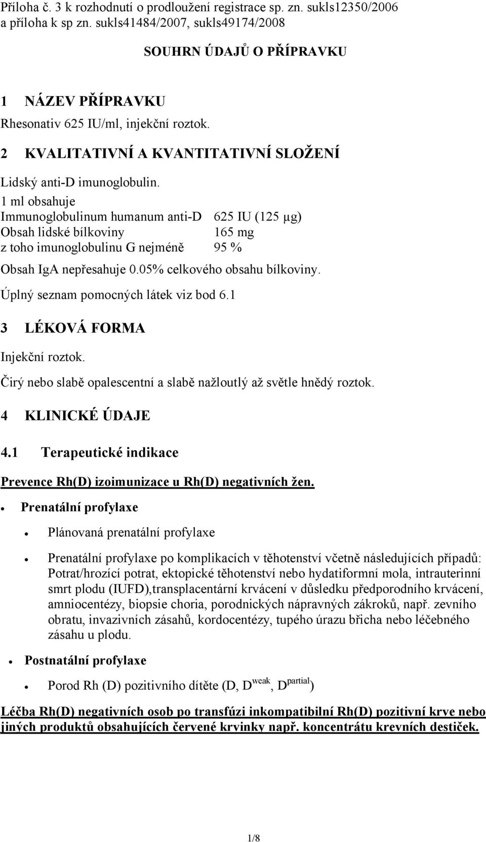1 ml obsahuje Immunoglobulinum humanum anti-d 625 IU (125 µg) Obsah lidské bílkoviny 165 mg z toho imunoglobulinu G nejméně 95 % Obsah IgA nepřesahuje 0.05% celkového obsahu bílkoviny.