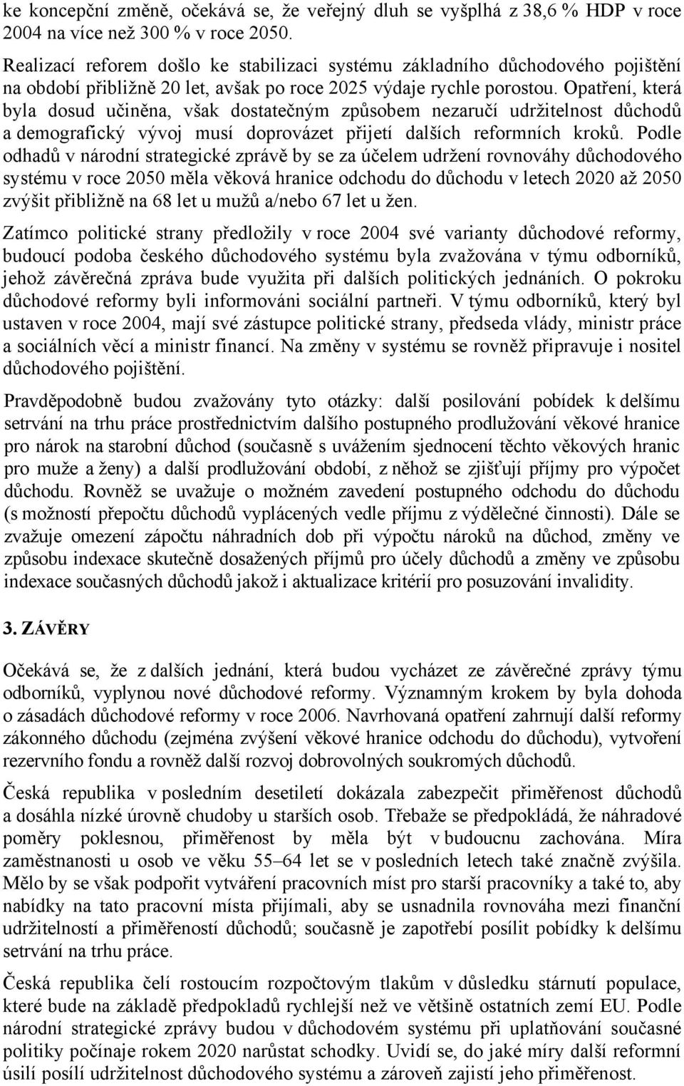 Opatření, která byla dosud učiněna, však dostatečným způsobem nezaručí udržitelnost důchodů a demografický vývoj musí doprovázet přijetí dalších reformních kroků.