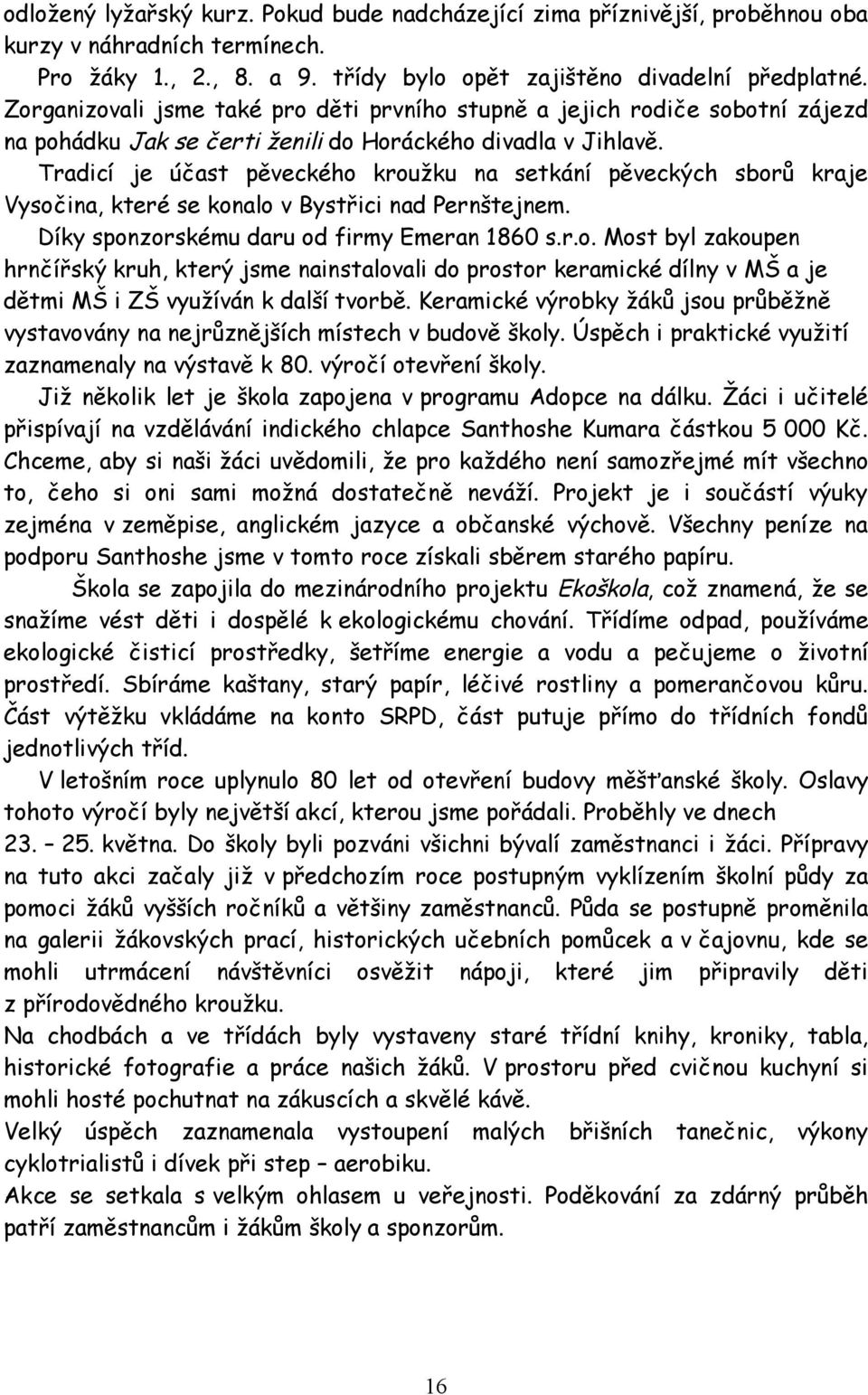 Tradicí je účast pěveckého kroužku na setkání pěveckých sborů kraje Vysočina, které se konalo v Bystřici nad Pernštejnem. Díky sponzorskému daru od firmy Emeran 1860 s.r.o. Most byl zakoupen hrnčířský kruh, který jsme nainstalovali do prostor keramické dílny v MŠ a je dětmi MŠ i ZŠ využíván k další tvorbě.