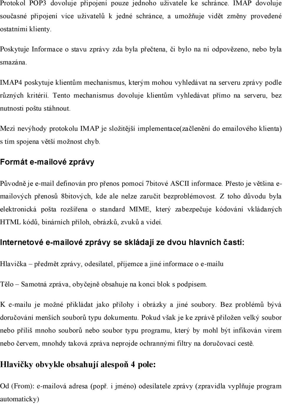 IMAP4 poskytuje klientům mechanismus, kterým mohou vyhledávat na serveru zprávy podle různých kritérií. Tento mechanismus dovoluje klientům vyhledávat přímo na serveru, bez nutnosti poštu stáhnout.