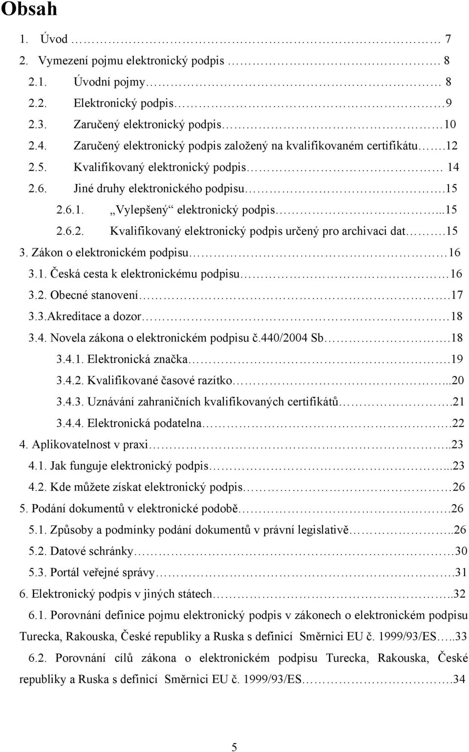 15 3. Zákon o elektronickém podpisu 16 3.1. Česká cesta k elektronickému podpisu 16 3.2. Obecné stanovení.17 3.3.Akreditace a dozor 18 3.4. Novela zákona o elektronickém podpisu č.440/2004 Sb.18 3.4.1. Elektronická značka.