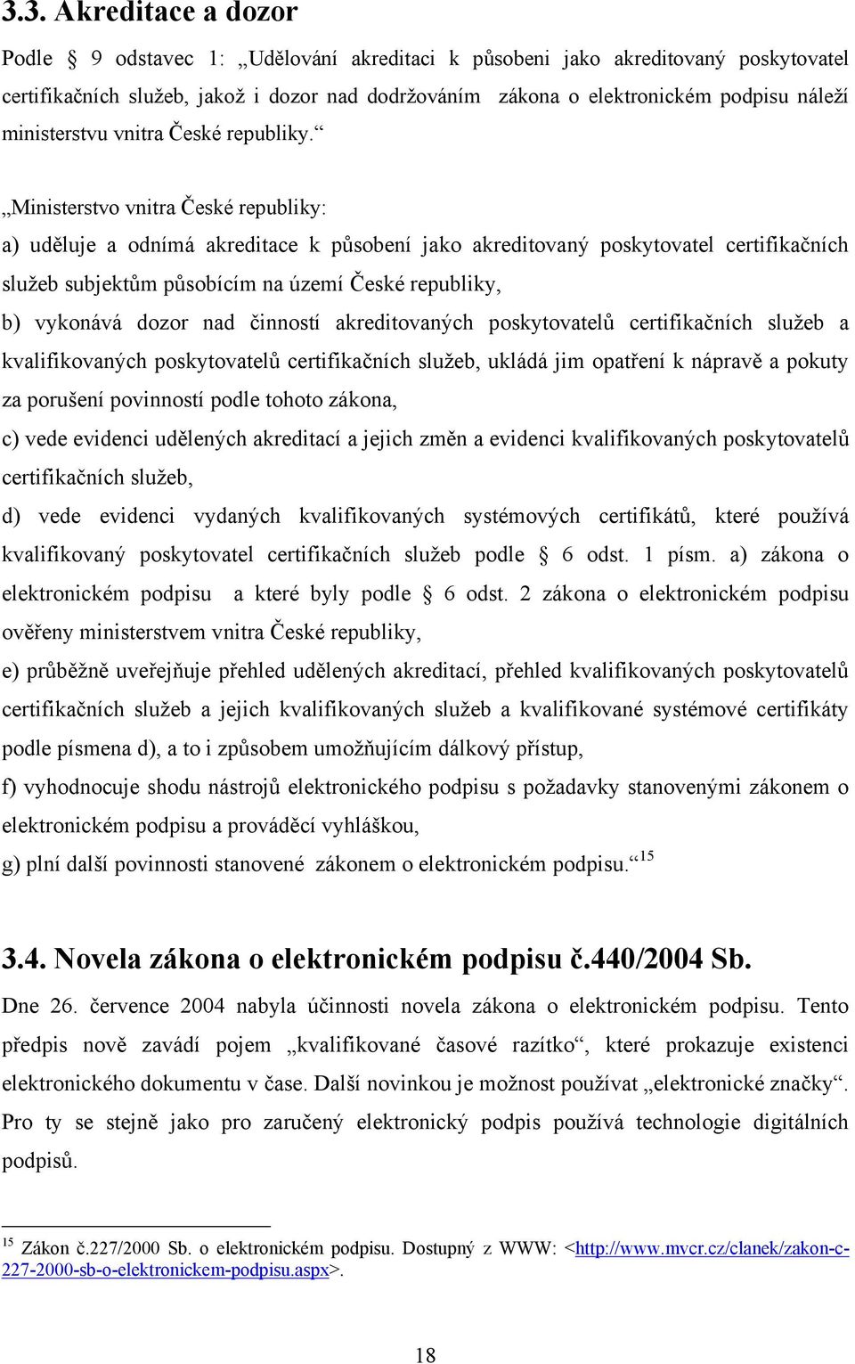 Ministerstvo vnitra České republiky: a) uděluje a odnímá akreditace k působení jako akreditovaný poskytovatel certifikačních služeb subjektům působícím na území České republiky, b) vykonává dozor nad