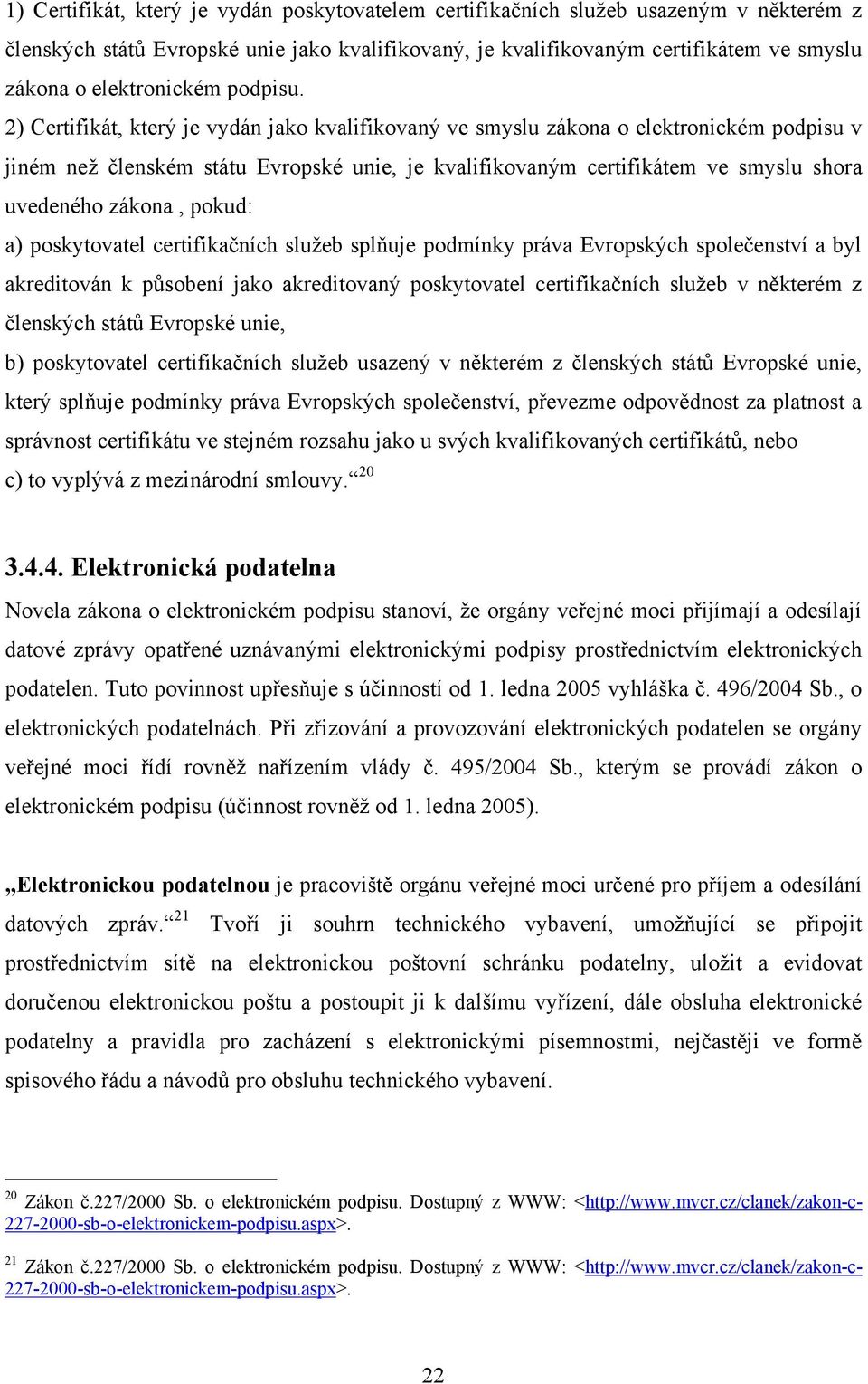 2) Certifikát, který je vydán jako kvalifikovaný ve smyslu zákona o elektronickém podpisu v jiném než členském státu Evropské unie, je kvalifikovaným certifikátem ve smyslu shora uvedeného zákona,