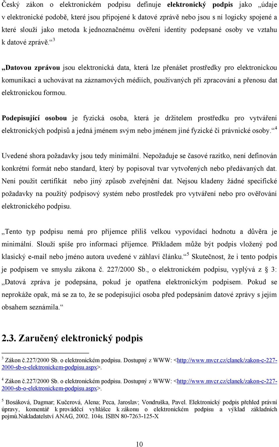 3 Datovou zprávou jsou elektronická data, která lze přenášet prostředky pro elektronickou komunikaci a uchovávat na záznamových médiích, používaných při zpracování a přenosu dat elektronickou formou.